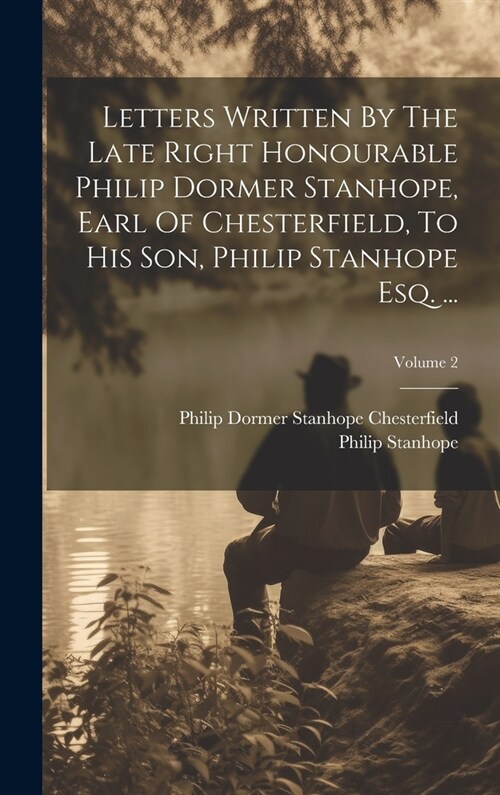 Letters Written By The Late Right Honourable Philip Dormer Stanhope, Earl Of Chesterfield, To His Son, Philip Stanhope Esq. ...; Volume 2 (Hardcover)