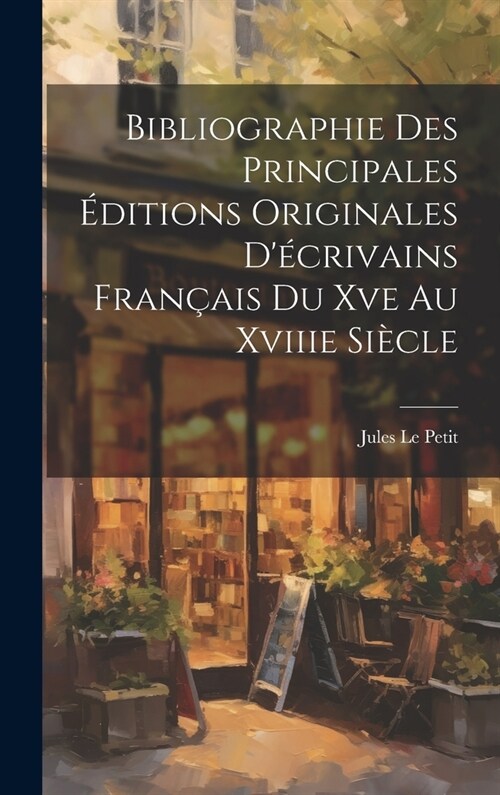 Bibliographie Des Principales ?itions Originales D?rivains Fran?is Du Xve Au Xviiie Si?le (Hardcover)