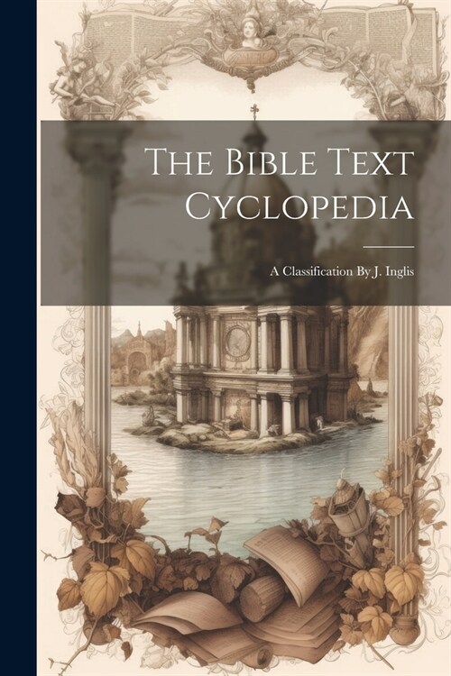 The Bible Text Cyclopedia: A Classification By J. Inglis (Paperback)