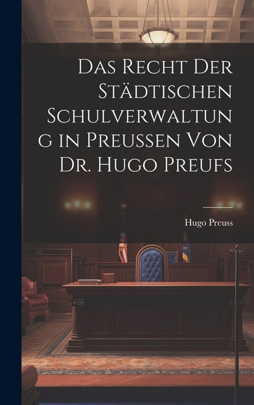 Das Recht der St?tischen Schulverwaltung in Preussen von Dr. Hugo Preufs (Hardcover)