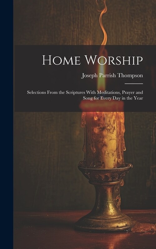 Home Worship: Selections From the Scriptures With Meditations, Prayer and Song for Every Day in the Year (Hardcover)