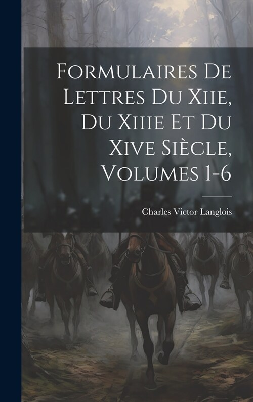 Formulaires De Lettres Du Xiie, Du Xiiie Et Du Xive Si?le, Volumes 1-6 (Hardcover)