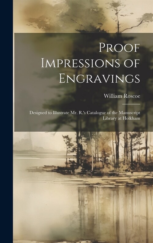 Proof Impressions of Engravings: Designed to Illustrate Mr. R.s Catalogue of the Manuscript Library at Holkham (Hardcover)