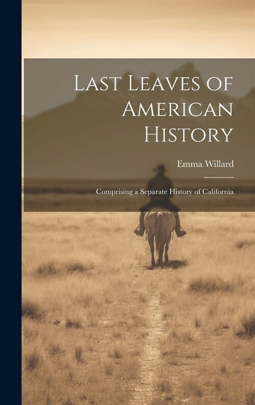 Last Leaves of American History: Comprising a Separate History of California (Hardcover)