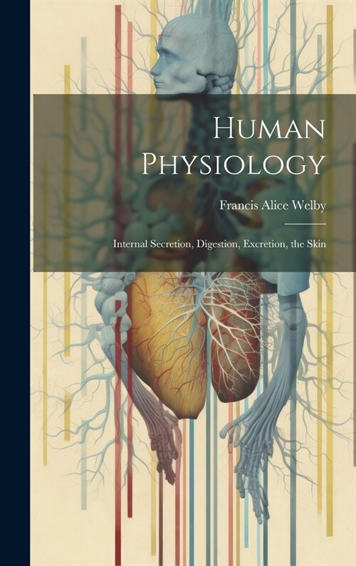 Human Physiology: Internal Secretion, Digestion, Excretion, the Skin (Hardcover)