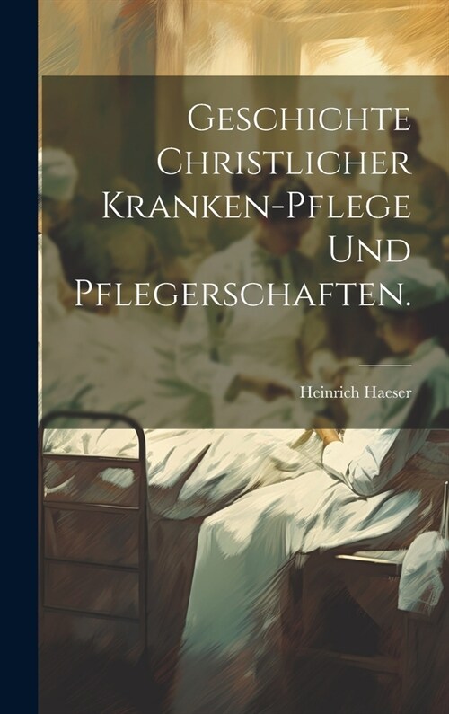 Geschichte christlicher Kranken-Pflege und Pflegerschaften. (Hardcover)