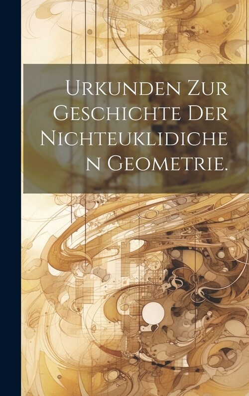 Urkunden zur Geschichte der nichteuklidichen Geometrie. (Hardcover)