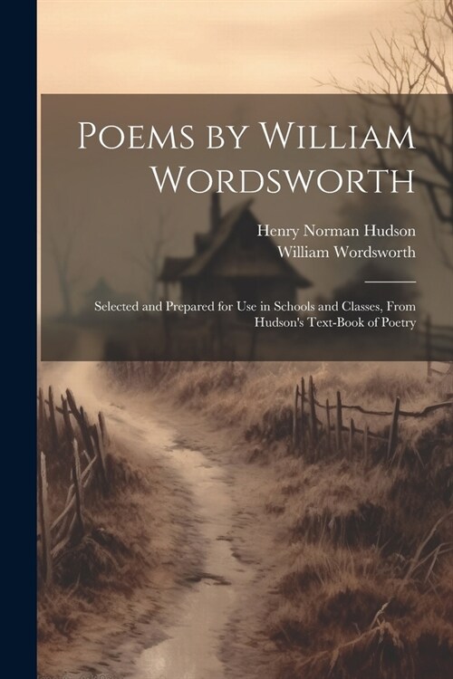 Poems by William Wordsworth: Selected and Prepared for Use in Schools and Classes, From Hudsons Text-Book of Poetry (Paperback)