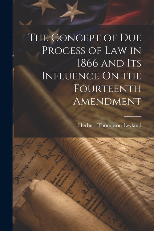 The Concept of Due Process of Law in 1866 and Its Influence On the Fourteenth Amendment (Paperback)