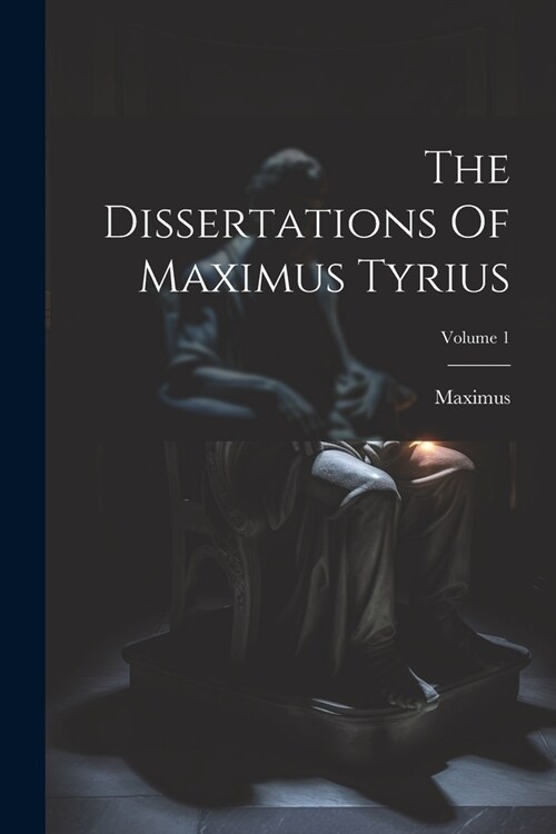 The Dissertations Of Maximus Tyrius; Volume 1 (Paperback)
