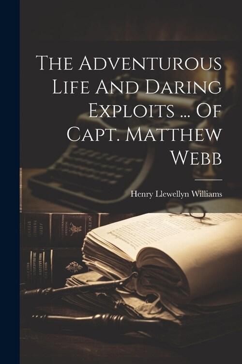 The Adventurous Life And Daring Exploits ... Of Capt. Matthew Webb (Paperback)