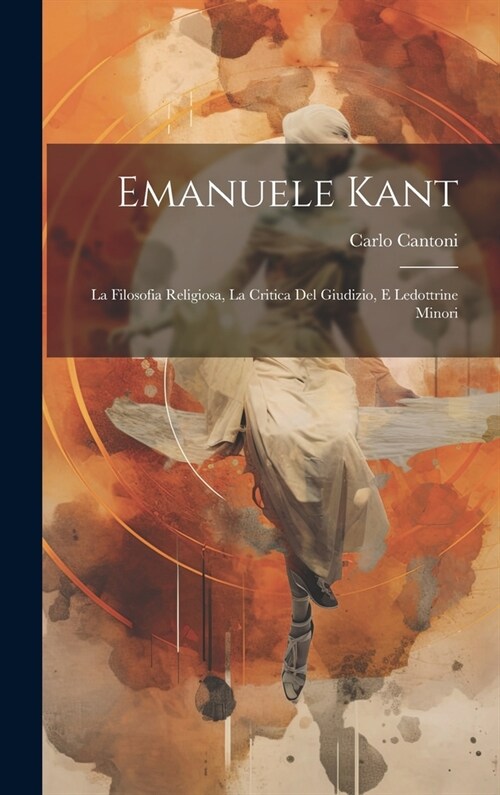 Emanuele Kant: La Filosofia Religiosa, La Critica Del Giudizio, E Ledottrine Minori (Hardcover)