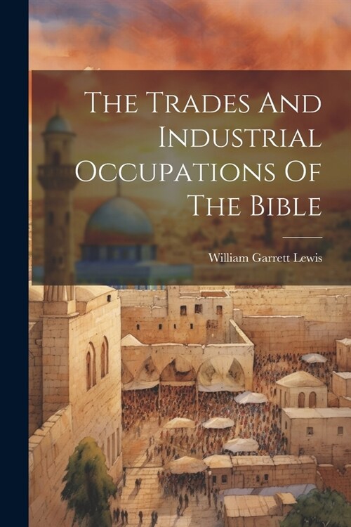 The Trades And Industrial Occupations Of The Bible (Paperback)
