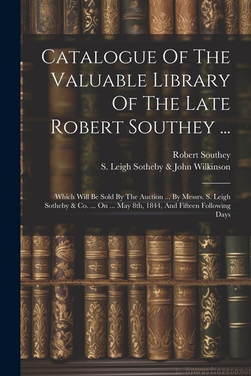 Catalogue Of The Valuable Library Of The Late Robert Southey ...: Which Will Be Sold By The Auction ... By Messrs. S. Leigh Sotheby & Co. ... On ... M (Paperback)