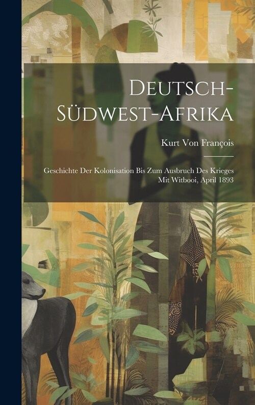 Deutsch-S?west-Afrika: Geschichte Der Kolonisation Bis Zum Ausbruch Des Krieges Mit Witbooi, April 1893 (Hardcover)