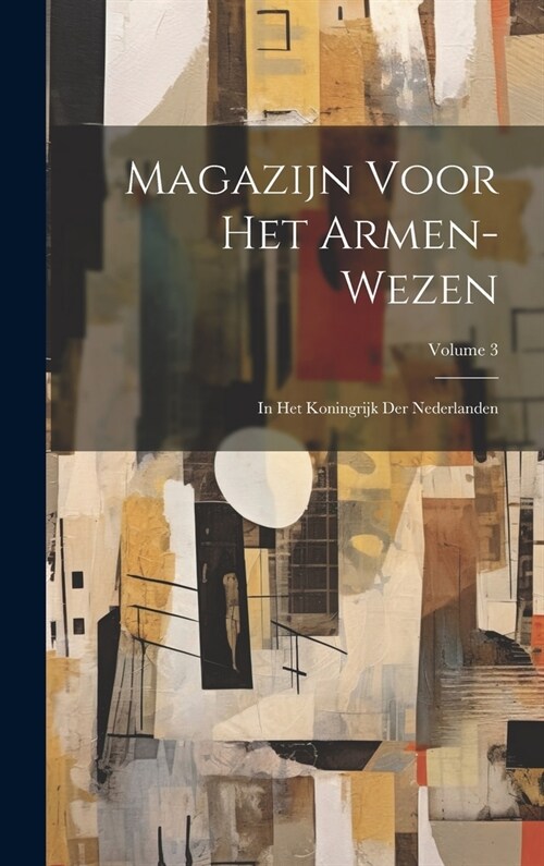 Magazijn Voor Het Armen-Wezen: In Het Koningrijk Der Nederlanden; Volume 3 (Hardcover)