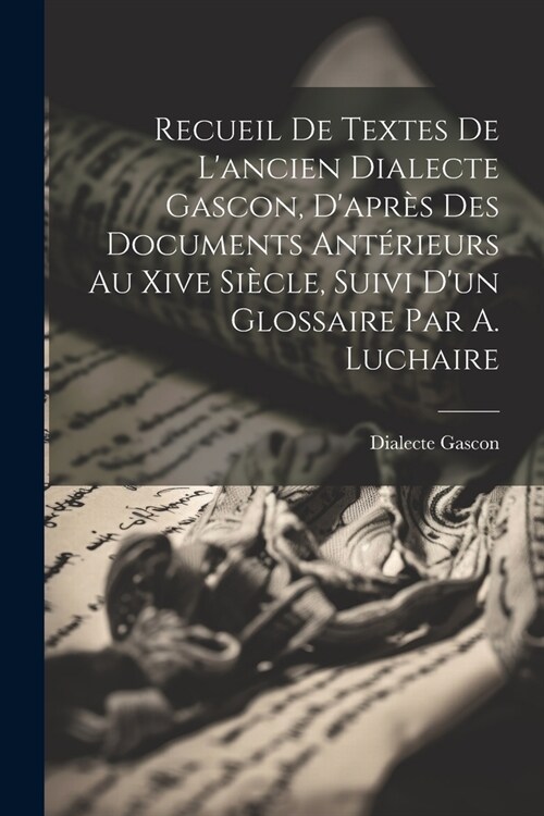 Recueil De Textes De Lancien Dialecte Gascon, Dapr? Des Documents Ant?ieurs Au Xive Si?le, Suivi Dun Glossaire Par A. Luchaire (Paperback)