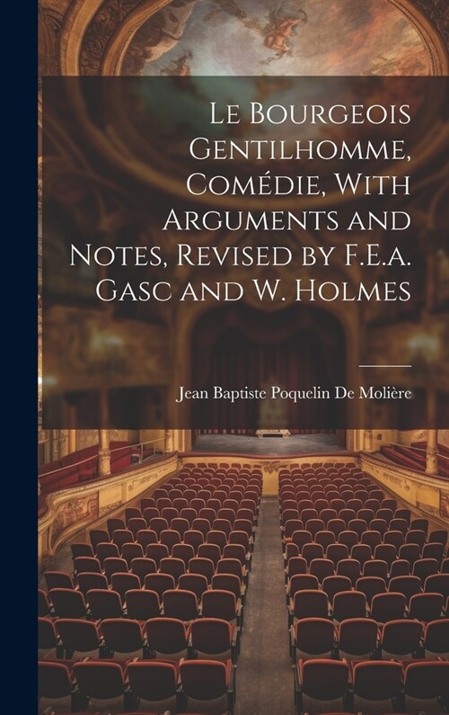 Le Bourgeois Gentilhomme, Com?ie, With Arguments and Notes, Revised by F.E.a. Gasc and W. Holmes (Hardcover)