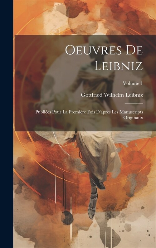 Oeuvres De Leibniz: Publi?s Pour La Premi?e Fois Dapr? Les Manuscripts Originaux; Volume 1 (Hardcover)