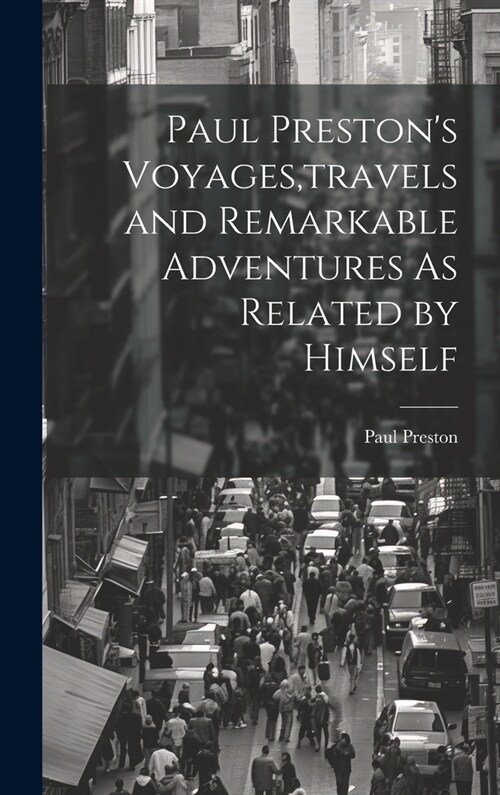 Paul Prestons Voyages, travels and Remarkable Adventures As Related by Himself (Hardcover)