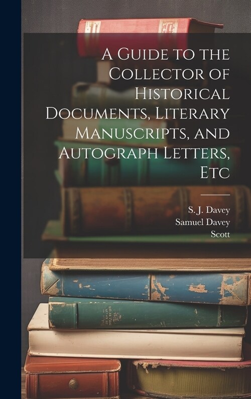 A Guide to the Collector of Historical Documents, Literary Manuscripts, and Autograph Letters, Etc (Hardcover)