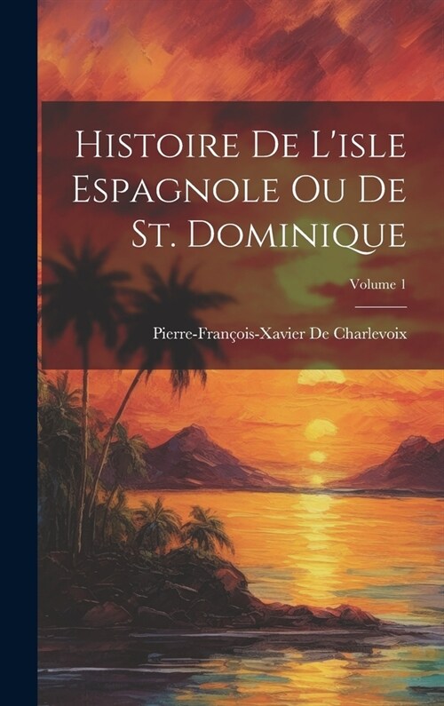 Histoire De Lisle Espagnole Ou De St. Dominique; Volume 1 (Hardcover)