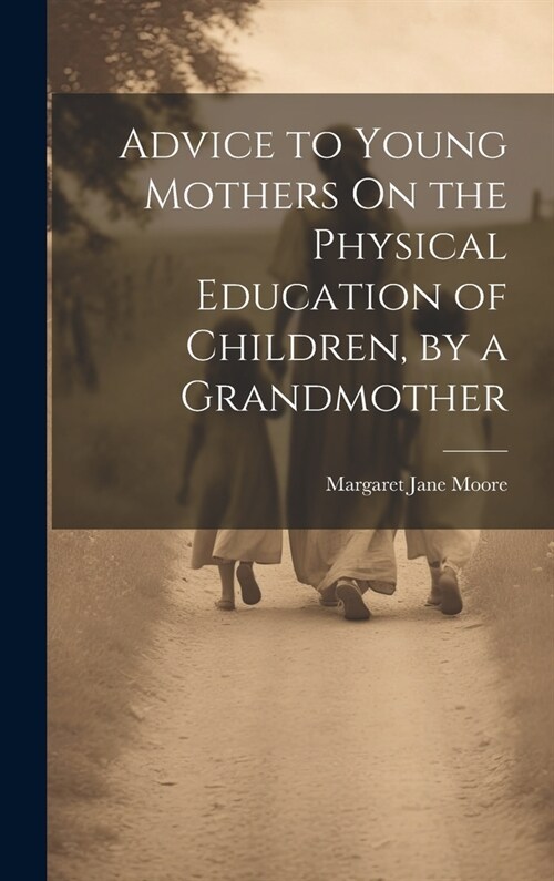 Advice to Young Mothers On the Physical Education of Children, by a Grandmother (Hardcover)