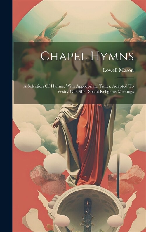Chapel Hymns: A Selection Of Hymns, With Appropriate Tunes, Adapted To Vestry Or Other Social Religious Meetings (Hardcover)