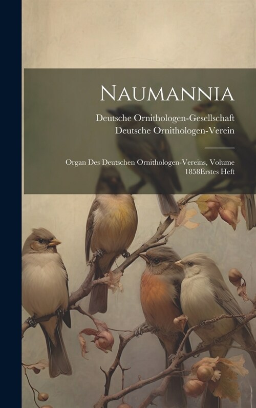 Naumannia: Organ Des Deutschen Ornithologen-Vereins, Volume 1858 erstes heft (Hardcover)