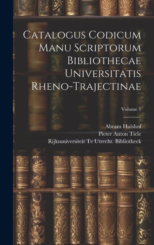 Catalogus Codicum Manu Scriptorum Bibliothecae Universitatis Rheno-Trajectinae; Volume 1 (Hardcover)