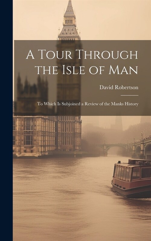 A Tour Through the Isle of Man: To Which Is Subjoined a Review of the Manks History (Hardcover)