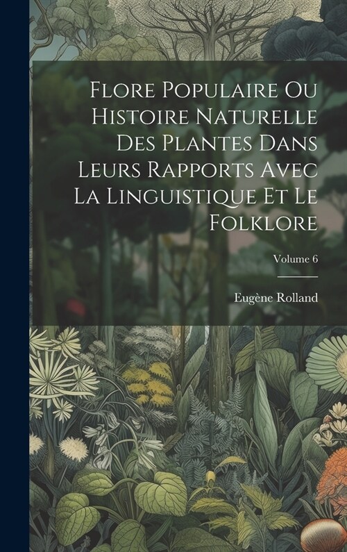 Flore Populaire Ou Histoire Naturelle Des Plantes Dans Leurs Rapports Avec La Linguistique Et Le Folklore; Volume 6 (Hardcover)