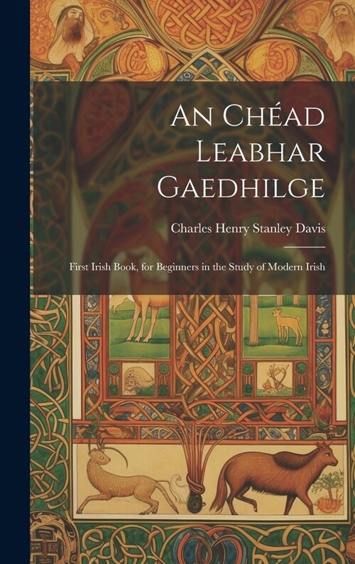 An Ch?d Leabhar Gaedhilge: First Irish Book, for Beginners in the Study of Modern Irish (Hardcover)