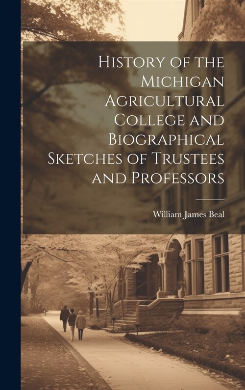 History of the Michigan Agricultural College and Biographical Sketches of Trustees and Professors (Hardcover)