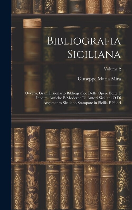 Bibliografia Siciliana: Ovvero, Gran Dizionario Bibliografico Delle Opere Edite E Inedite, Antiche E Moderne Di Autori Siciliani O Di Argoment (Hardcover)