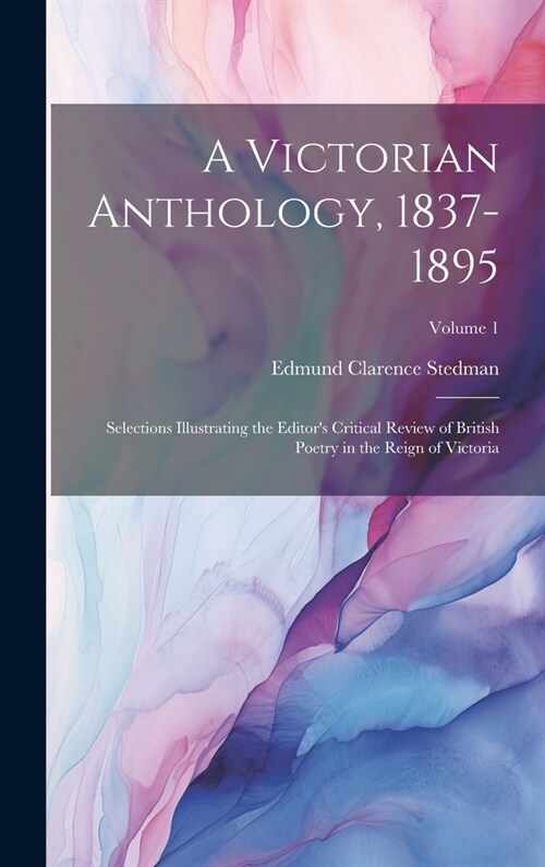 A Victorian Anthology, 1837-1895: Selections Illustrating the Editors Critical Review of British Poetry in the Reign of Victoria; Volume 1 (Hardcover)