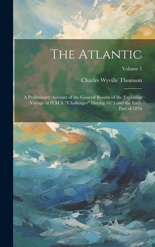 The Atlantic: A Preliminary Account of the General Results of the Exploring Voyage of H.M.S. challenger During 1873 and the Early Part of 1876; Volu (Hardcover)