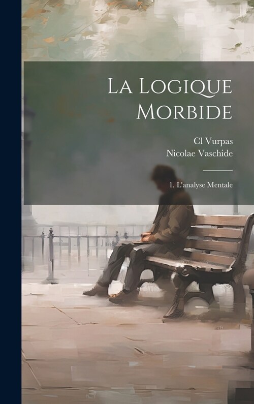 La Logique Morbide: 1. Lanalyse Mentale (Hardcover)