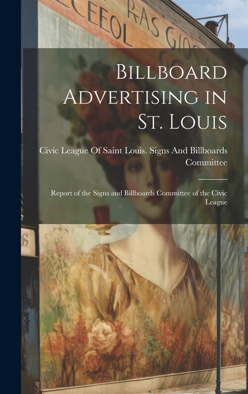 Billboard Advertising in St. Louis: Report of the Signs and Billboards Committee of the Civic League (Hardcover)