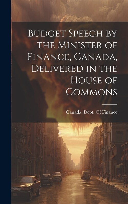 Budget Speech by the Minister of Finance, Canada, Delivered in the House of Commons (Hardcover)