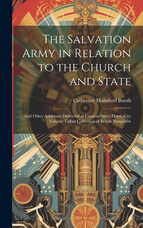 The Salvation Army in Relation to the Church and State: And Other Addresses Delivered at Cannon Street Hotel, City Volume Talbot Collection of British (Hardcover)