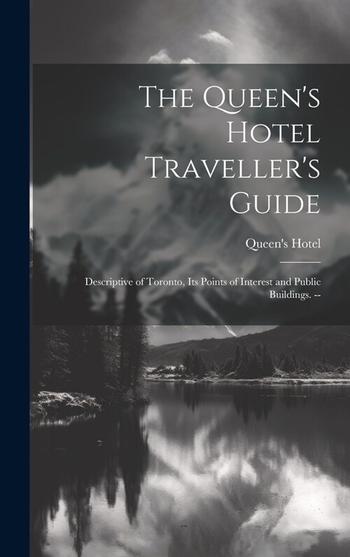 The Queens Hotel Travellers Guide: Descriptive of Toronto, its Points of Interest and Public Buildings. -- (Hardcover)