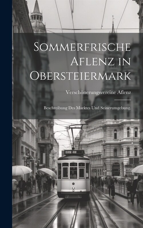 Sommerfrische Aflenz in Obersteiermark: Beschreibung des Marktes und Seinerumgebung. (Hardcover)