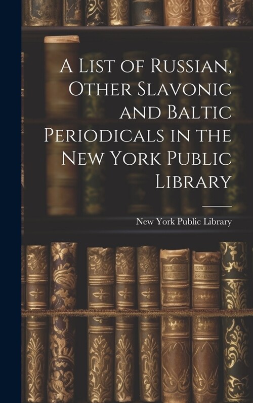 A List of Russian, Other Slavonic and Baltic Periodicals in the New York Public Library (Hardcover)