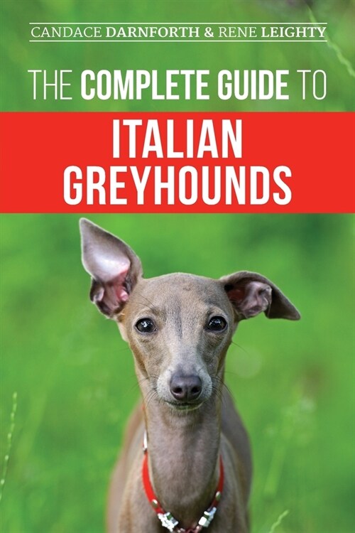 The Complete Guide to Italian Greyhounds: Training, Properly Exercising, Feeding, Socializing, Grooming, and Loving Your New Italian Greyhound Puppy (Paperback)