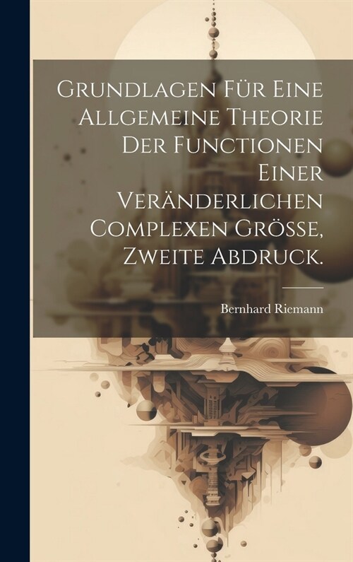 Grundlagen f? eine allgemeine Theorie der Functionen einer ver?derlichen complexen Gr?se, Zweite Abdruck. (Hardcover)