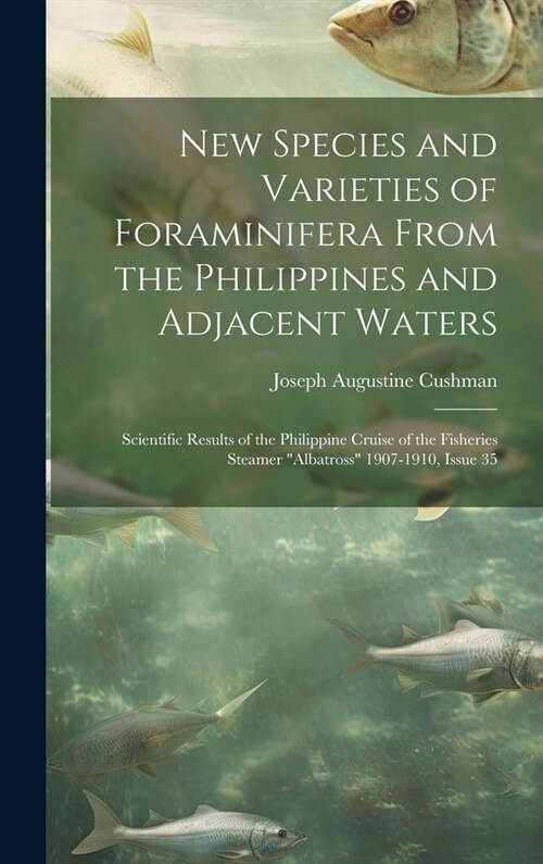 New Species and Varieties of Foraminifera From the Philippines and Adjacent Waters: Scientific Results of the Philippine Cruise of the Fisheries Steam (Hardcover)