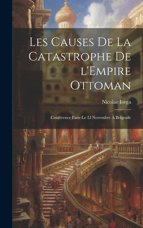 Les causes de la catastrophe de lEmpire Ottoman; conf?ence faite le ll novembre ?Belgrade (Hardcover)