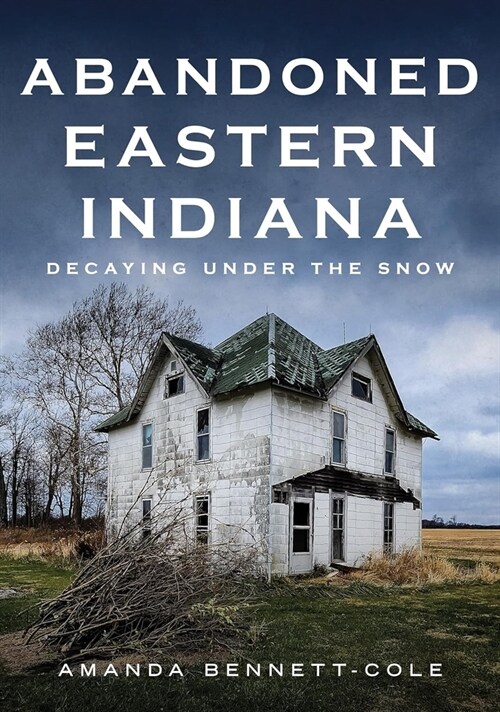 Abandoned Eastern Indiana: Decaying Under the Snow (Paperback)