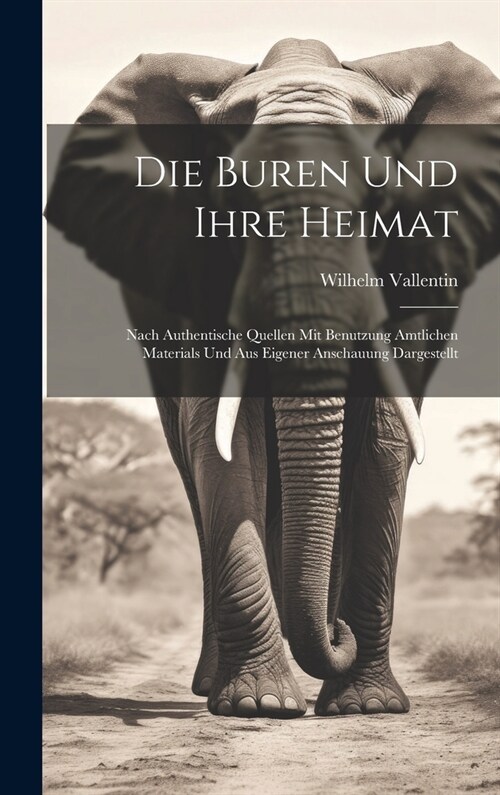 Die Buren und ihre Heimat: Nach authentische Quellen mit Benutzung amtlichen Materials und aus eigener Anschauung dargestellt (Hardcover)